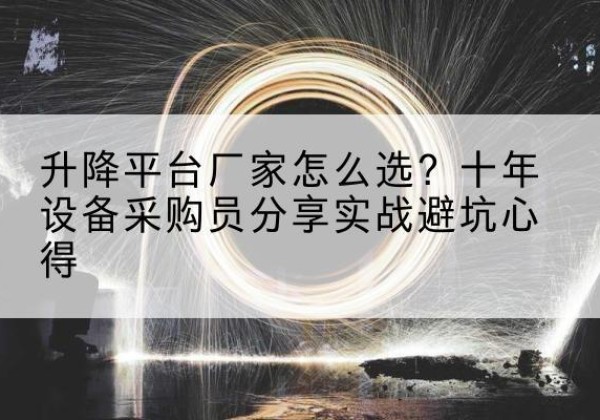 蒙阴升降平台厂家-怎么选？十年设备采购员分享实战避坑心得