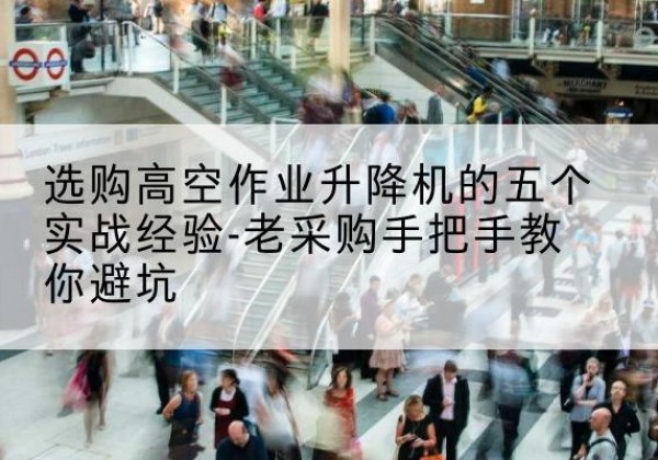 蒙阴高空作业升降机厂家-选购高空作业升降机的五个实战经验-老采购手把手教你避坑